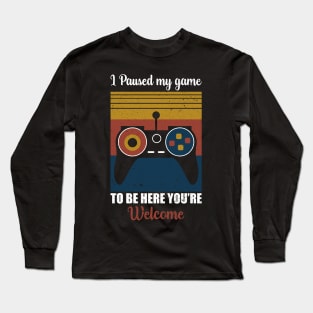 I Paused my game To Be Here You're Welcome Long Sleeve T-Shirt